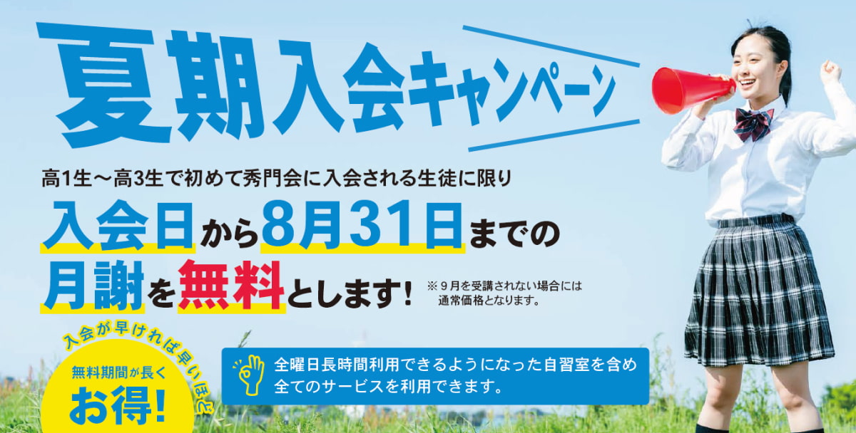 夏期入会キャンペーン。高1生~高3生で初めて秀門会に入会される生徒に限り、入会日から8月31日までの月謝を無料とします!